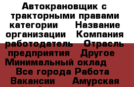 Автокрановщик с тракторными правами категории D › Название организации ­ Компания-работодатель › Отрасль предприятия ­ Другое › Минимальный оклад ­ 1 - Все города Работа » Вакансии   . Амурская обл.,Архаринский р-н